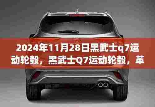 黑武士Q7运动轮毂革新与挑战并存，2024年11月28日最新动态