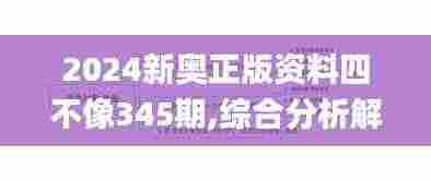 2024新奥正版资料四不像345期,综合分析解释定义_特供款2.437