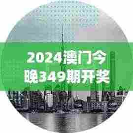 2024澳门今晚349期开奖结果：梦想实现的一刻
