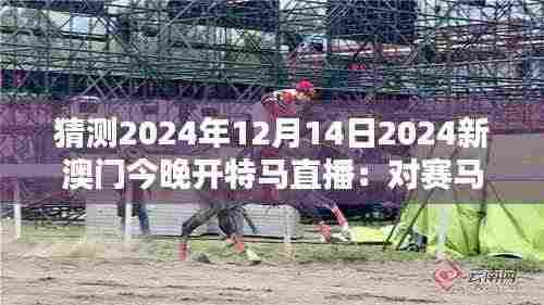 猜测2024年12月14日2024新澳门今晚开特马直播:对赛马历史的影响