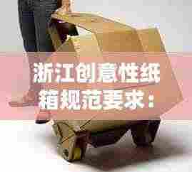 浙江创意性纸箱规范要求：纸箱创新 