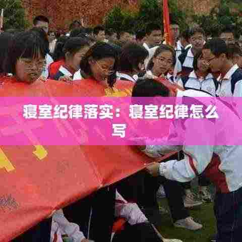 寝室纪律落实:寝室纪律怎么写