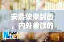 安然独家封面,内外兼修的优雅与宁静探索