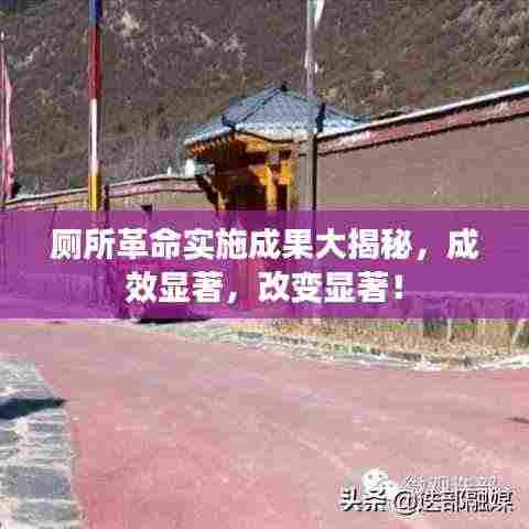 厕所革命实施成果大揭秘，成效显著，改变显著！