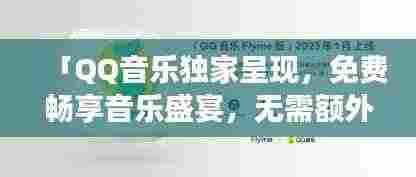 「QQ音乐独家呈现，免费畅享音乐盛宴，无需额外费用，音乐之旅即刻开启！」