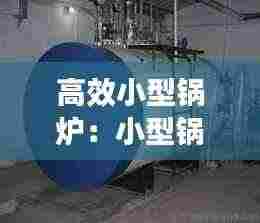 高效小型锅炉：小型锅炉制作方法 