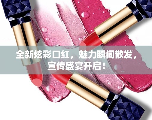 全新炫彩口红,魅力瞬间散发,宣传盛宴开启!