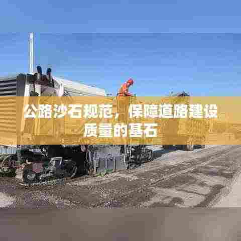 公路沙石规范，保障道路建设质量的基石