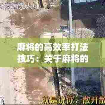 麻将的高效率打法技巧:关于麻将的打法,如何能赢呢