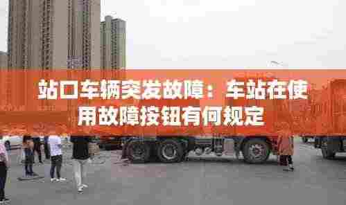 站口车辆突发故障：车站在使用故障按钮有何规定 