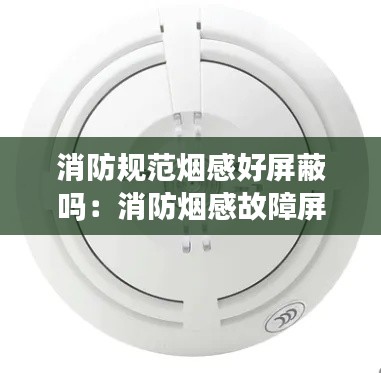消防规范烟感好屏蔽吗：消防烟感故障屏蔽 