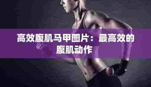 高效腹肌马甲图片：最高效的腹肌动作 