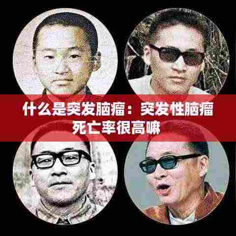 什么是突发脑瘤:突发性脑瘤死亡率很高嘛