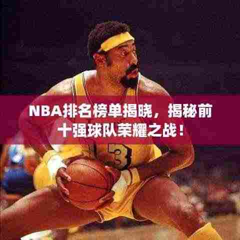 NBA排名榜单揭晓，揭秘前十强球队荣耀之战！