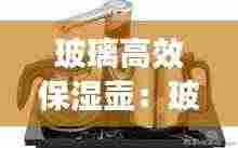 玻璃高效保湿壶：玻璃保温水壶好不好?有什么 