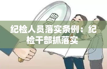 纪检人员落实条例:纪检干部抓落实