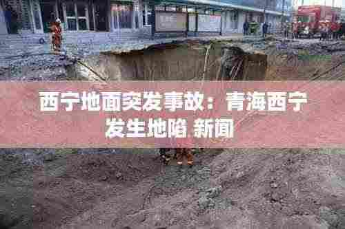 西宁地面突发事故：青海西宁发生地陷 新闻 