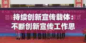 持续创新宣传载体:不断创新宣传工作思路