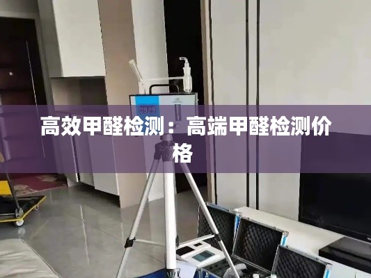 高效甲醛检测：高端甲醛检测价格 
