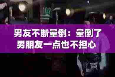 男友不断晕倒:晕倒了男朋友一点也不担心