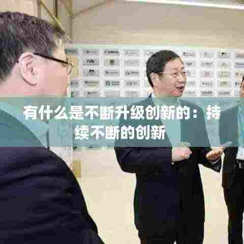有什么是不断升级创新的:持续不断的创新