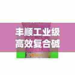 丰顺工业级高效复合碱: