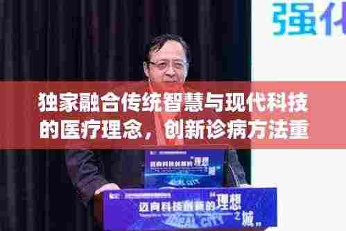 独家融合传统智慧与现代科技的医疗理念，创新诊病方法重磅揭秘