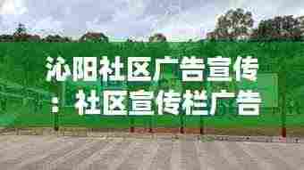 沁阳社区广告宣传:社区宣传栏广告