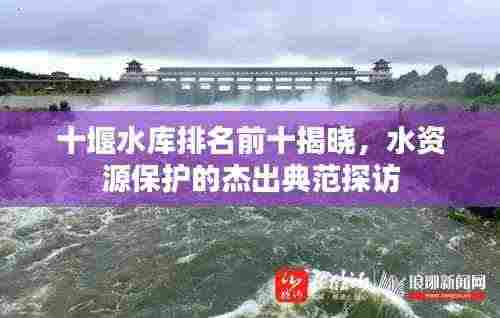 十堰水库排名前十揭晓,水资源保护的杰出典范探访