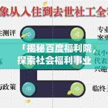 「揭秘百度福利院,探索社会福利事业的重要窗口」