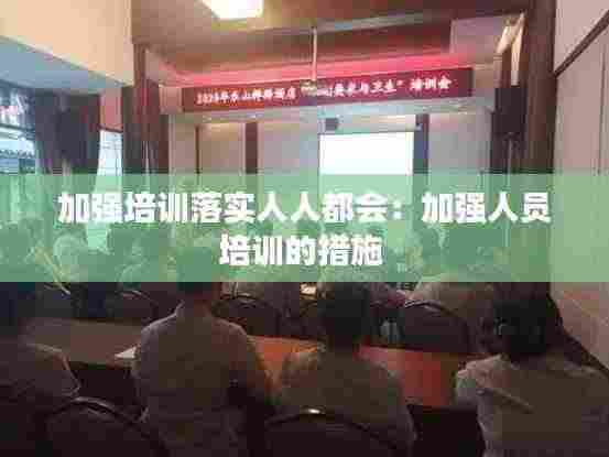 加强培训落实人人都会:加强人员培训的措施