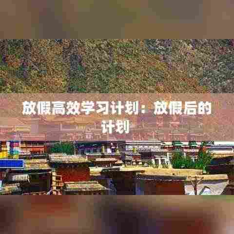 放假高效学习计划:放假后的计划