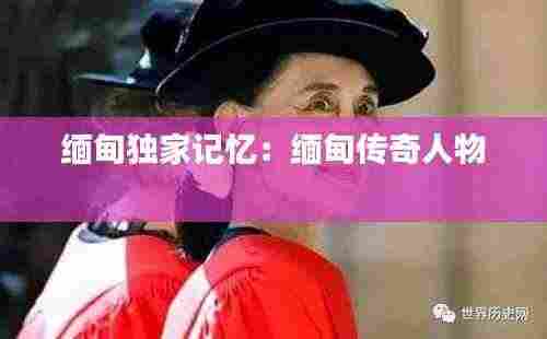 缅甸独家记忆：缅甸传奇人物 