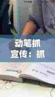 动笔抓宣传：抓笔动作 