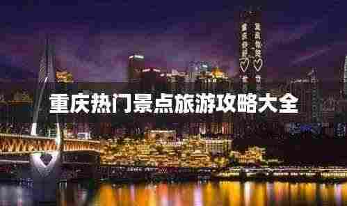 重庆热门景点旅游攻略大全