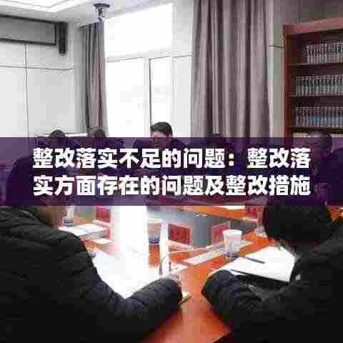 整改落实不足的问题:整改落实方面存在的问题及整改措施