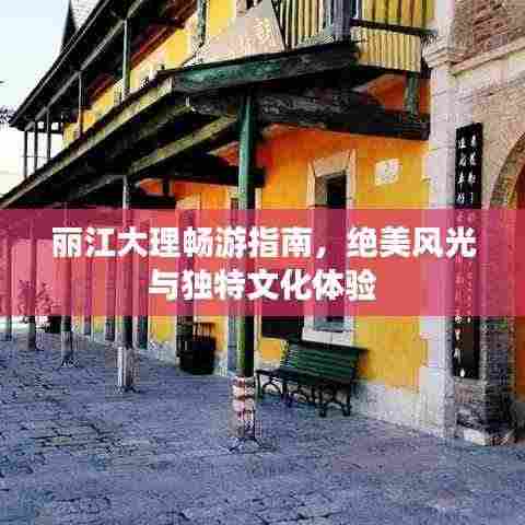 丽江大理畅游指南,绝美风光与独特文化体验