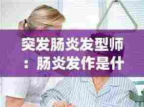 突发肠炎发型师：肠炎发作是什么症状 