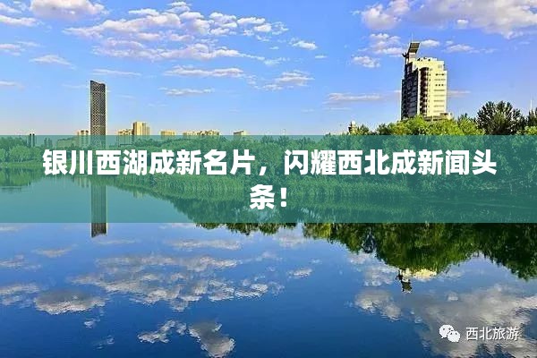 银川西湖成新名片，闪耀西北成新闻头条！
