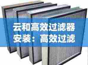 云和高效过滤器安装:高效过滤器安装要求