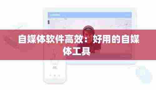 自媒体软件高效：好用的自媒体工具 