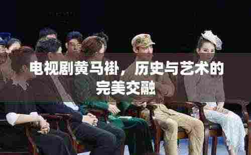 电视剧黄马褂,历史与艺术的完美交融