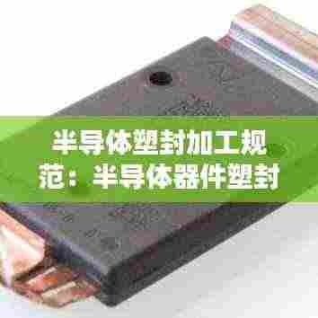 半导体塑封加工规范:半导体器件塑封外壳执行规范