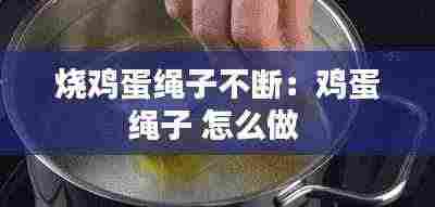 烧鸡蛋绳子不断:鸡蛋绳子 怎么做