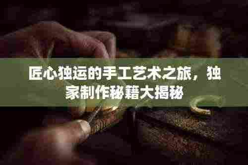 匠心独运的手工艺术之旅,独家制作秘籍大揭秘
