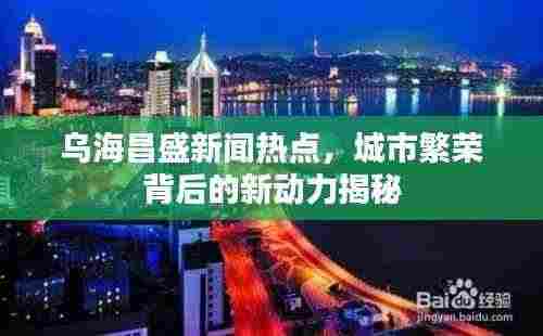 乌海昌盛新闻热点,城市繁荣背后的新动力揭秘