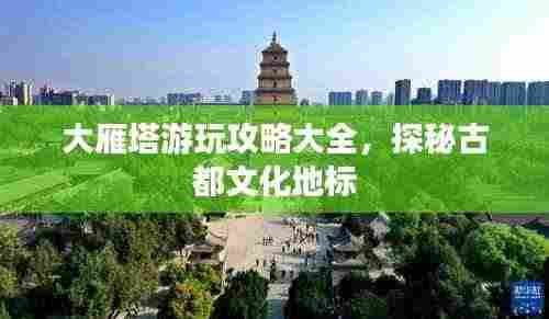大雁塔游玩攻略大全,探秘古都文化地标