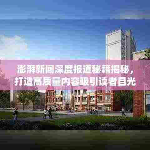 澎湃新闻深度报道秘籍揭秘，打造高质量内容吸引读者目光