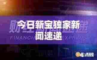 今日新宝独家新闻速递