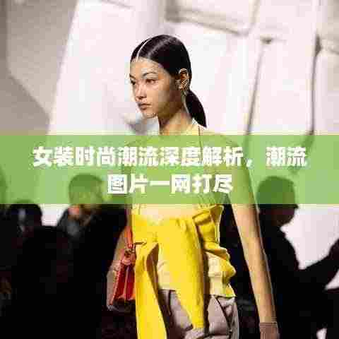 女装时尚潮流深度解析,潮流图片一网打尽